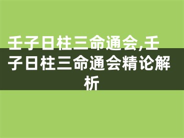 壬子日柱三命通会,壬子日柱三命通会精论解析