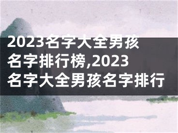 2023名字大全男孩名字排行榜,2023名字大全男孩名字排行