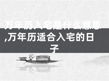 万年历入宅是什么意思,万年历适合入宅的日子
