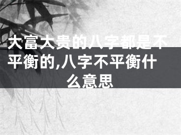 大富大贵的八字都是不平衡的,八字不平衡什么意思