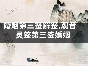 婚姻第三签解签,观音灵签第三签婚姻