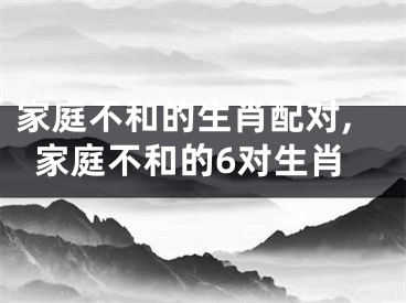 家庭不和的生肖配对,家庭不和的6对生肖