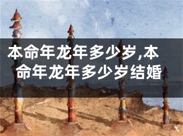 本命年龙年多少岁,本命年龙年多少岁结婚