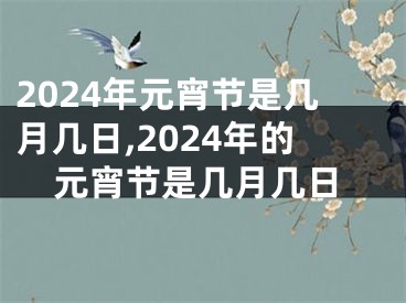 2024年元宵节是几月几日,2024年的元宵节是几月几日