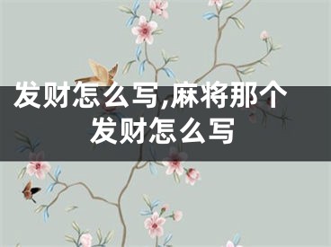 发财怎么写,麻将那个发财怎么写