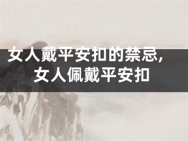 女人戴平安扣的禁忌,女人佩戴平安扣