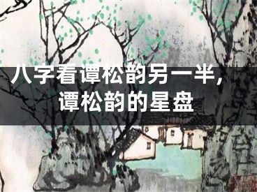 八字看谭松韵另一半,谭松韵的星盘