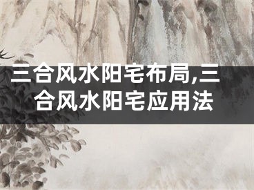 三合风水阳宅布局,三合风水阳宅应用法