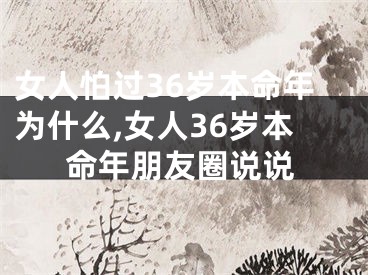女人怕过36岁本命年为什么,女人36岁本命年朋友圈说说