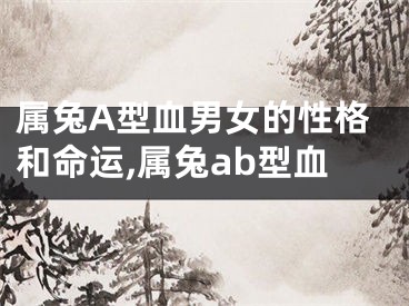 属兔A型血男女的性格和命运,属兔ab型血