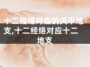 十二经络对应的天干地支,十二经络对应十二地支