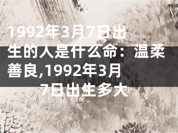 1992年3月7日出生的人是什么命：温柔善良,1992年3月7日出生多大