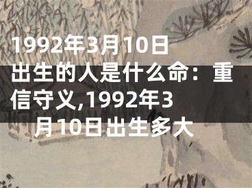 1992年3月10日出生的人是什么命：重信守义,1992年3月10日出生多大