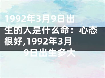 1992年3月9日出生的人是什么命：心态很好,1992年3月9日出生多大