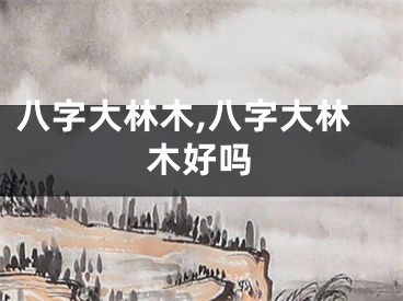 八字大林木,八字大林木好吗