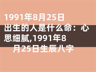 1991年8月25日出生的人是什么命：心思细腻,1991年8月25日生辰八字