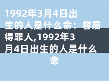 1992年3月4日出生的人是什么命：容易得罪人,1992年3月4日出生的人是什么命