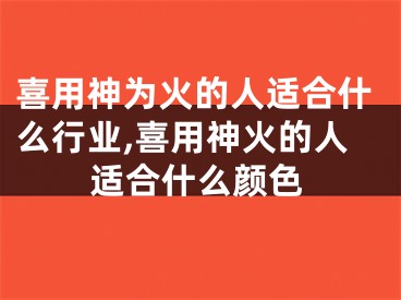 喜用神为火的人适合什么行业,喜用神火的人适合什么颜色