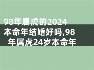 98年属虎的2024本命年结婚好吗,98年属虎24岁本命年