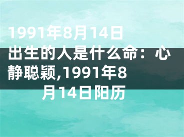 1991年8月14日出生的人是什么命：心静聪颖,1991年8月14日阳历