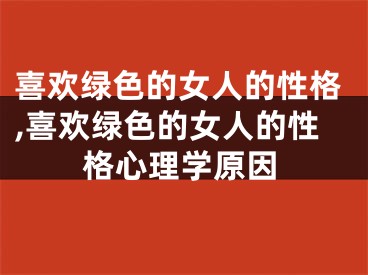 喜欢绿色的女人的性格,喜欢绿色的女人的性格心理学原因