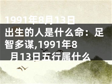 1991年8月13日出生的人是什么命：足智多谋,1991年8月13日五行属什么