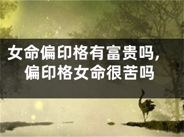 女命偏印格有富贵吗,偏印格女命很苦吗