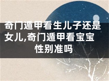 奇门遁甲看生儿子还是女儿,奇门遁甲看宝宝性别准吗