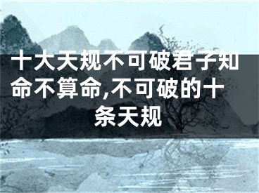 十大天规不可破君子知命不算命,不可破的十条天规
