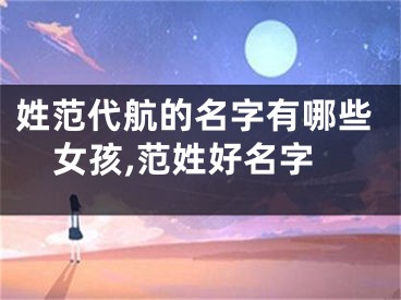 姓范代航的名字有哪些女孩,范姓好名字