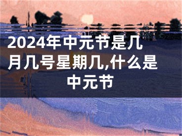2024年中元节是几月几号星期几,什么是中元节