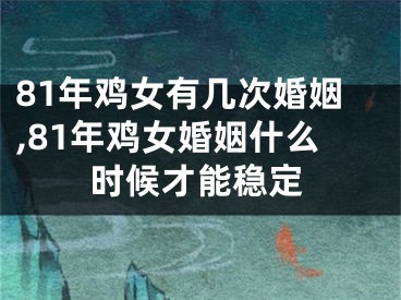81年鸡女有几次婚姻,81年鸡女婚姻什么时候才能稳定