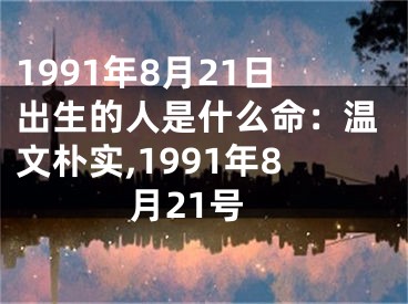 1991年8月21日出生的人是什么命：温文朴实,1991年8月21号