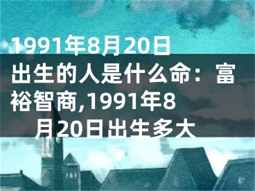1991年8月20日出生的人是什么命：富裕智商,1991年8月20日出生多大