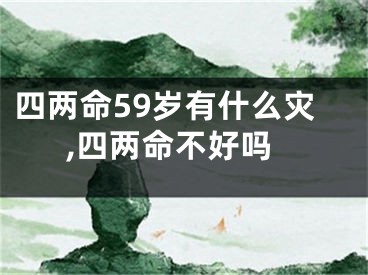 四两命59岁有什么灾,四两命不好吗