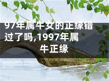 97年属牛女的正缘错过了吗,1997年属牛正缘