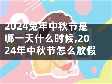 2024兔年中秋节是哪一天什么时候,2024年中秋节怎么放假