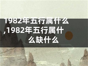 1982年五行属什么,1982年五行属什么缺什么