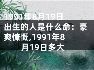 1991年8月19日出生的人是什么命：豪爽慷慨,1991年8月19日多大