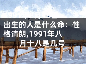 1991年8月18日出生的人是什么命：性格清朗,1991年八月十八是几号