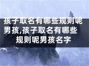 孩子取名有哪些规则呢男孩,孩子取名有哪些规则呢男孩名字