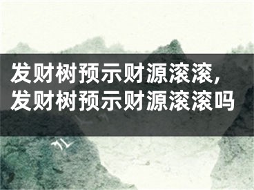 发财树预示财源滚滚,发财树预示财源滚滚吗