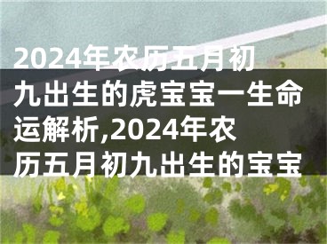 2024年农历五月初九出生的虎宝宝一生命运解析,2024年农历五月初九出生的宝宝