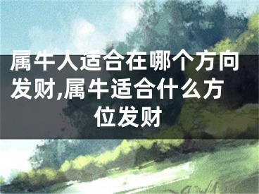 属牛人适合在哪个方向发财,属牛适合什么方位发财