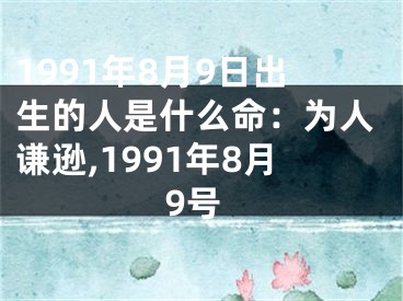 1991年8月9日出生的人是什么命：为人谦逊,1991年8月9号