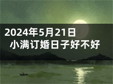 2024年5月21日小满订婚日子好不好