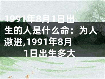 1991年8月1日出生的人是什么命：为人激进,1991年8月1日出生多大