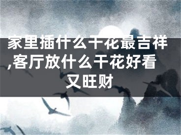 家里插什么干花最吉祥,客厅放什么干花好看又旺财