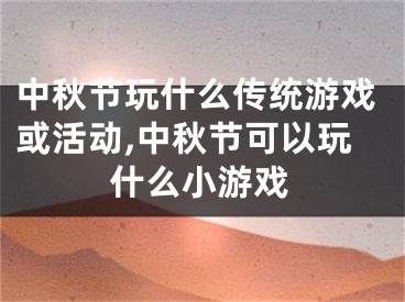 中秋节玩什么传统游戏或活动,中秋节可以玩什么小游戏