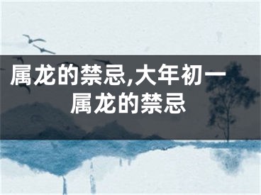 属龙的禁忌,大年初一属龙的禁忌